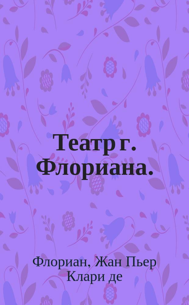 Театр г. Флориана. : Перевод с французскаго