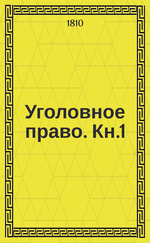 Уголовное право. [Кн.1] : [Философическая или всеобщая часть уголовнаго права]