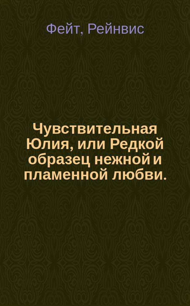 Чувствительная Юлия, или Редкой образец нежной и пламенной любви.