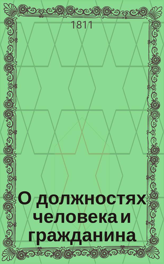 О должностях человека и гражданина : Книга, к чтению определенная в народных училищах Российской империи, : Изданная по высочайшему повелению