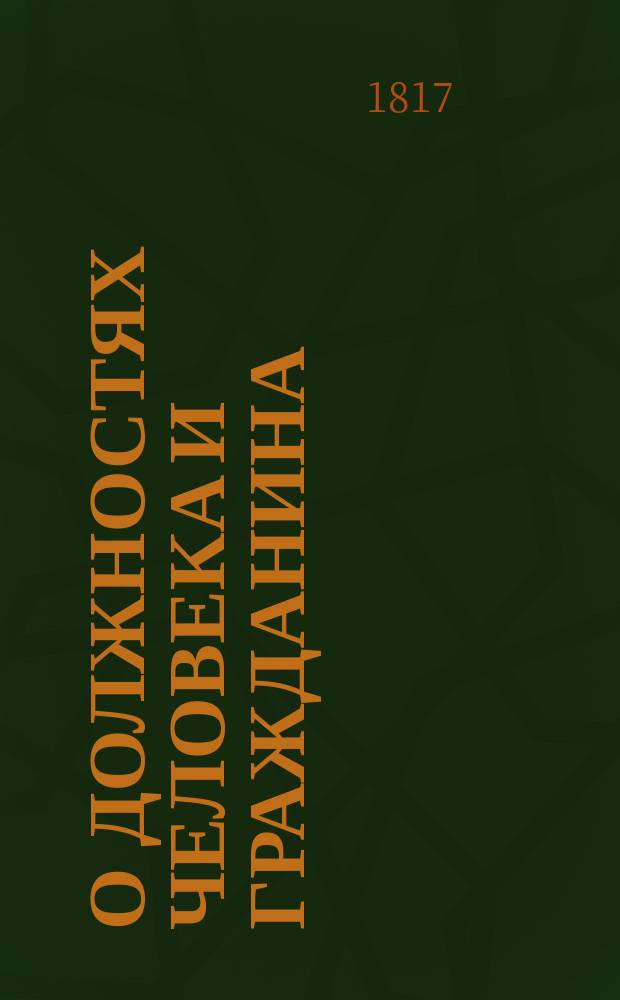 О должностях человека и гражданина : Книга, к чтению определенная в народных училищах Российской империи, : Изданная по высочайшему повелению