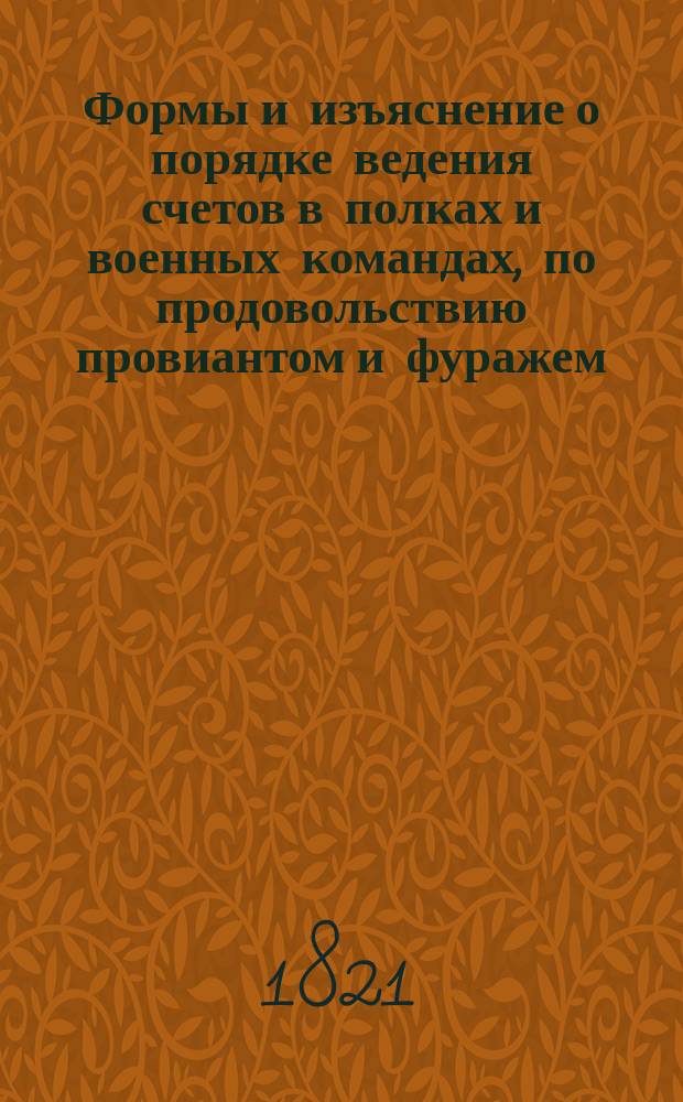 Формы и изъяснение о порядке ведения счетов в полках и военных командах, по продовольствию провиантом и фуражем