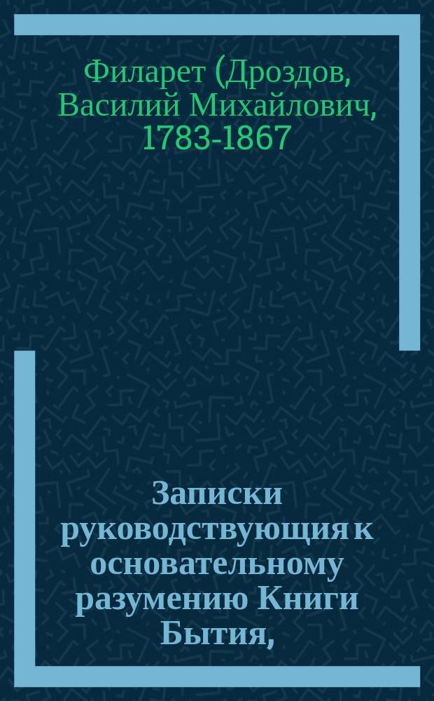 Записки руководствующия к основательному разумению Книги Бытия, : Заключающия в себе и перевод сея книги на руское наречие