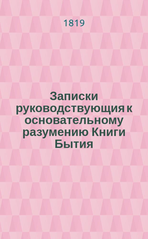 Записки руководствующия к основательному разумению Книги Бытия : Заключающия в себе и перевод сея книги на руское наречие. Ч.2 : Первоначальная история мира и церкви по потопе, и произхождение избраннаго народа в Аврааме