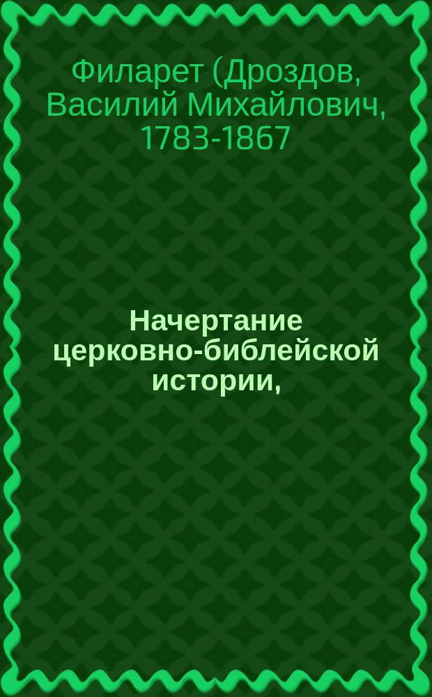 Начертание церковно-библейской истории, : В пользу юношества обучающагося в духовных училищах
