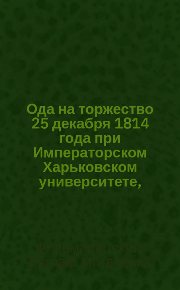 Ода на торжество 25 декабря 1814 года при Императорском Харьковском университете,