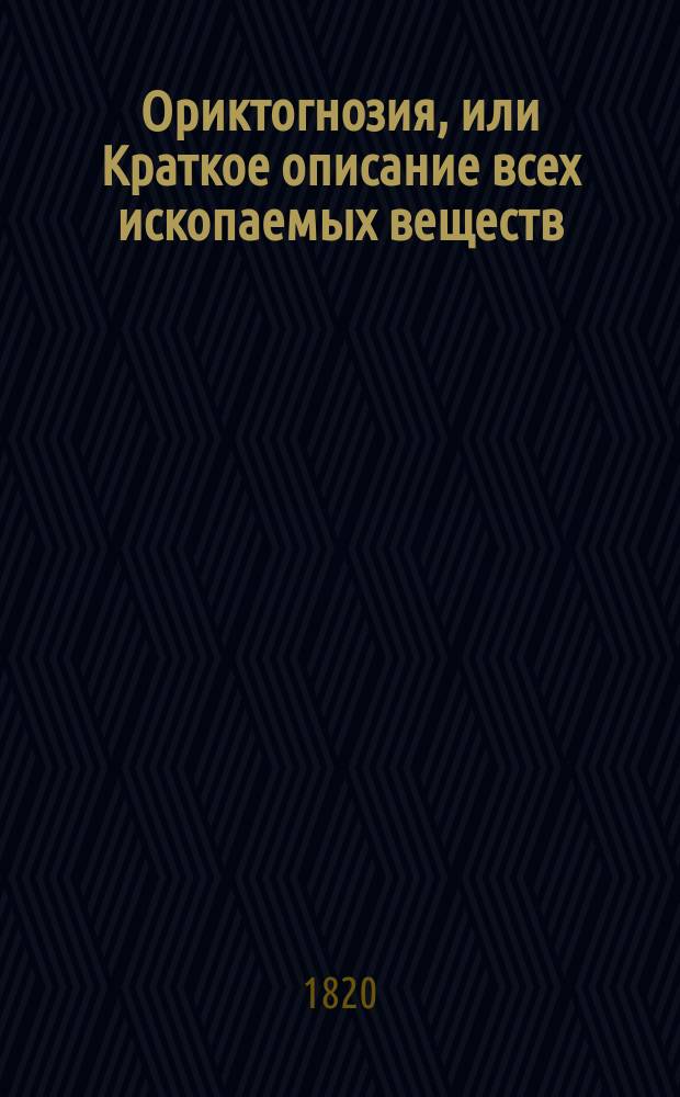 Ориктогнозия, или Краткое описание всех ископаемых веществ : С изъяснением терминов. Ч.2