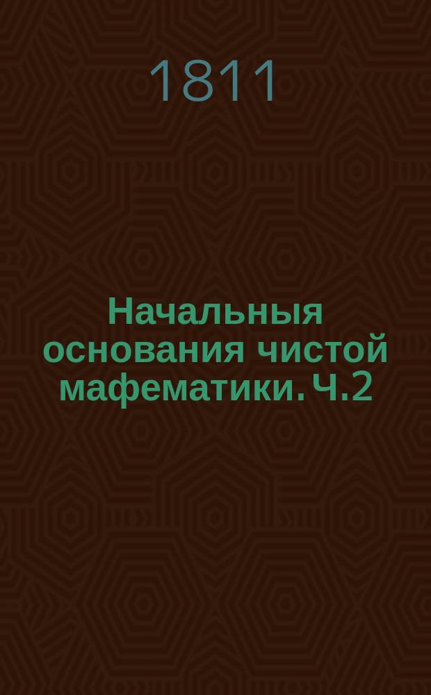 Начальныя основания чистой мафематики. Ч.2