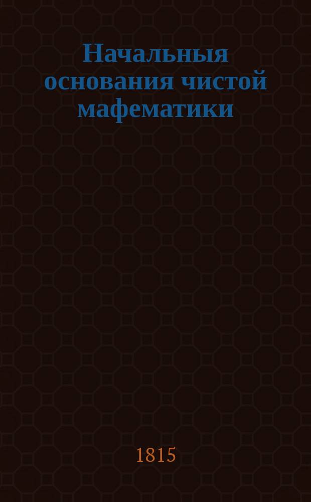 Начальныя основания чистой мафематики