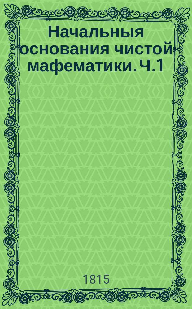 Начальныя основания чистой мафематики. Ч.1