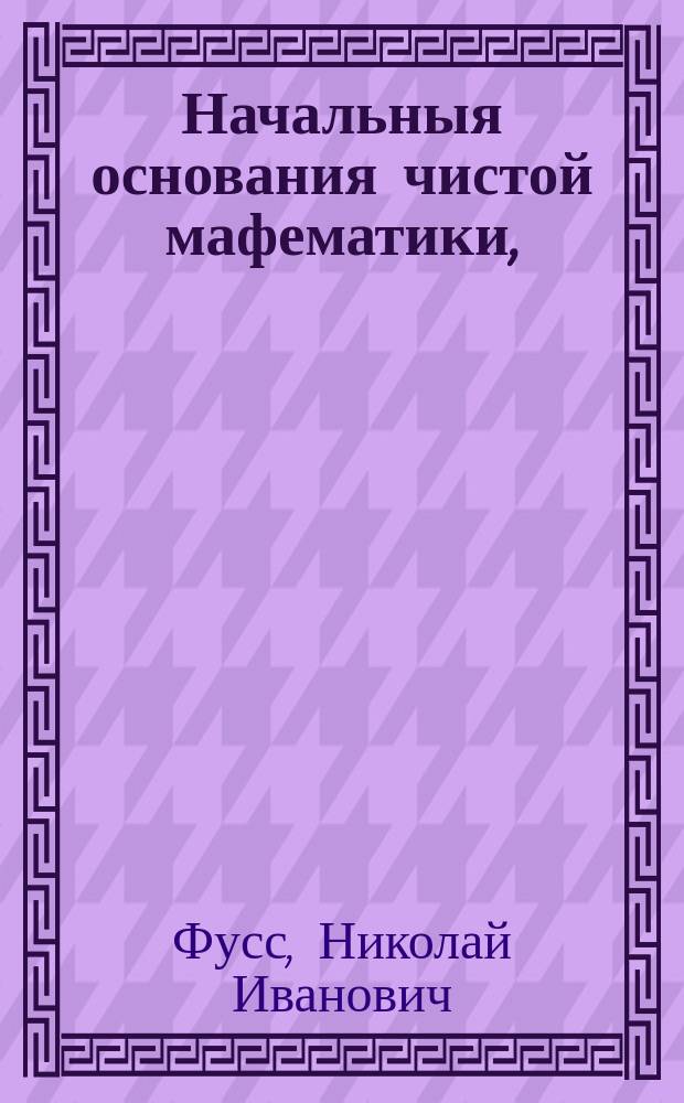 Начальныя основания чистой мафематики,