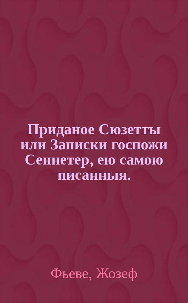 Приданое Сюзетты или Записки госпожи Сеннетер, ею самою писанныя. : Перевод с французскаго