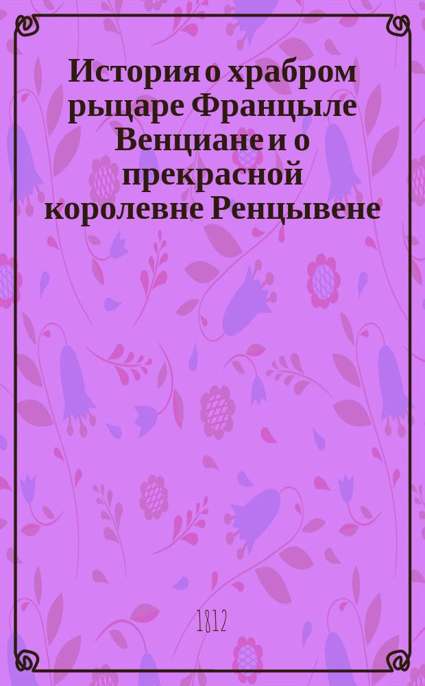 История о храбром рыцаре Францыле Венциане и о прекрасной королевне Ренцывене