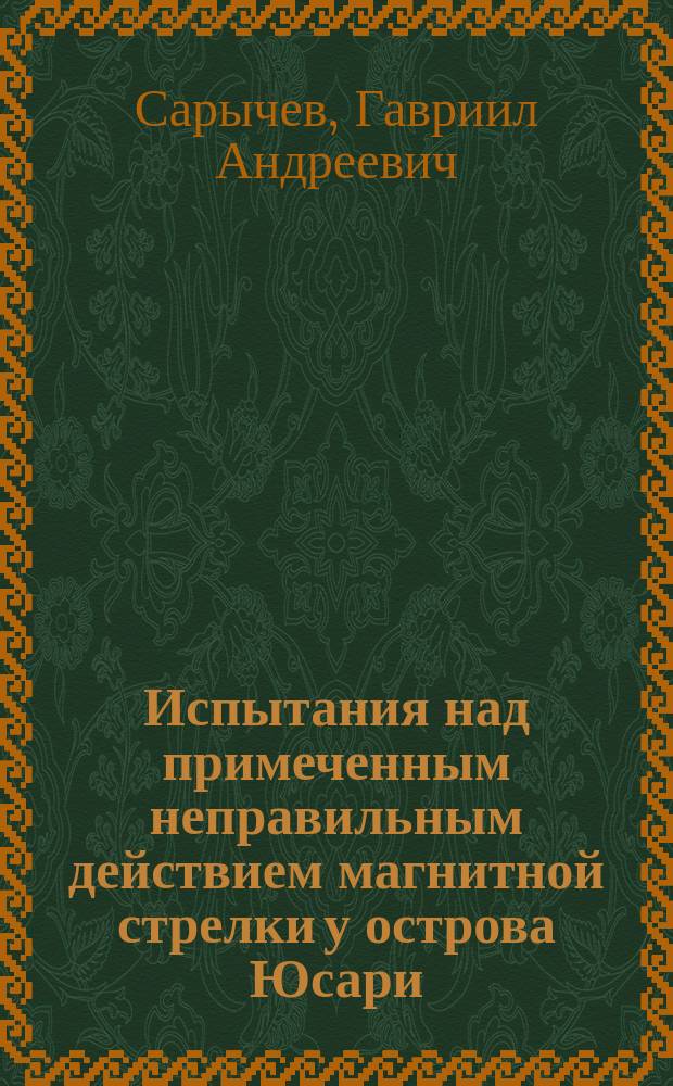 Испытания над примеченным неправильным действием магнитной стрелки у острова Юсари, учиненныя в 1815, 1816 и 1817 годах