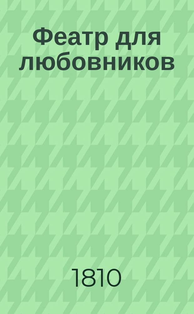 Феатр для любовников : Представленный в исторических, приятных, любопытных и занимательных произшествиях; случившихся во Франции, Испании, Англии, Италии и Швейцарии. Ч.1 : [Жулиета и Роне, или Заговор в Амбоазе, ; Обольщение двух женщин]