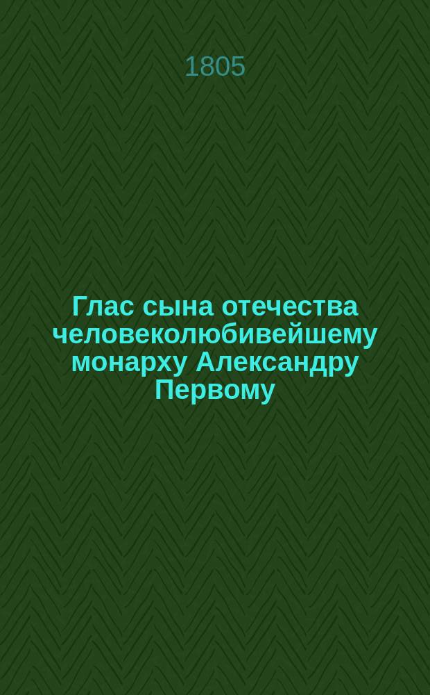 Глас сына отечества человеколюбивейшему монарху Александру Первому