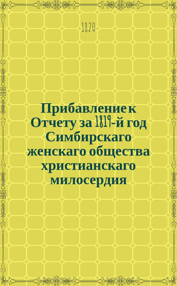 Прибавление к Отчету за 1819-й год Симбирскаго женскаго общества христианскаго милосердия