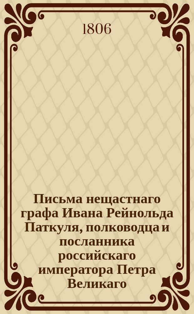 Письма нещастнаго графа Ивана Рейнольда Паткуля, полководца и посланника российскаго императора Петра Великаго : Перевод с французскаго. Ч.2