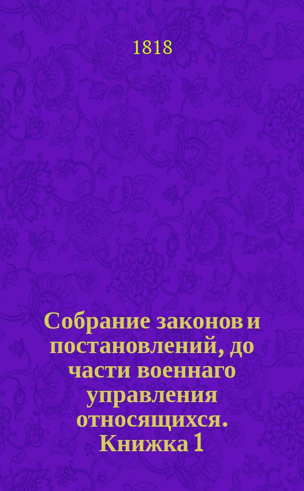 Собрание законов и постановлений, до части военнаго управления относящихся. Книжка 1