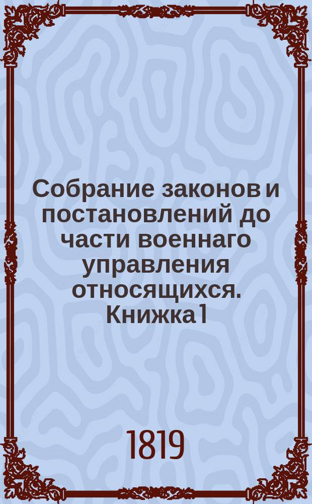 Собрание законов и постановлений до части военнаго управления относящихся. Книжка 1