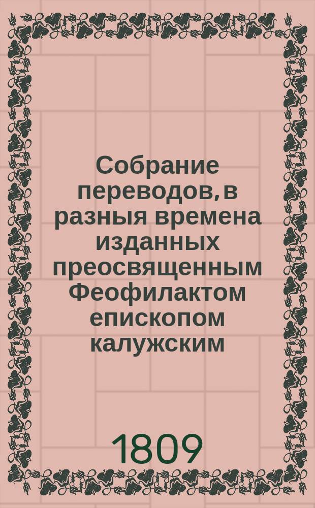 Собрание переводов, в разныя времена изданных преосвященным Феофилактом епископом калужским, что ныне синодальный член и архиепископ рязанский. Т.1