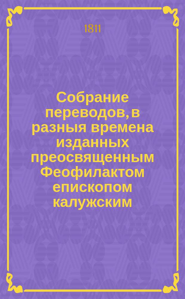 Собрание переводов, в разныя времена изданных преосвященным Феофилактом епископом калужским, что ныне синодальный член и архиепископ рязанский. Т.2