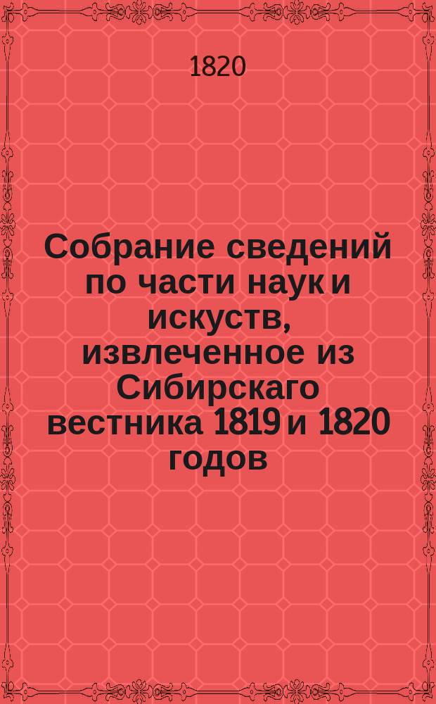 Собрание сведений по части наук и искуств, извлеченное из Сибирскаго вестника 1819 и 1820 годов