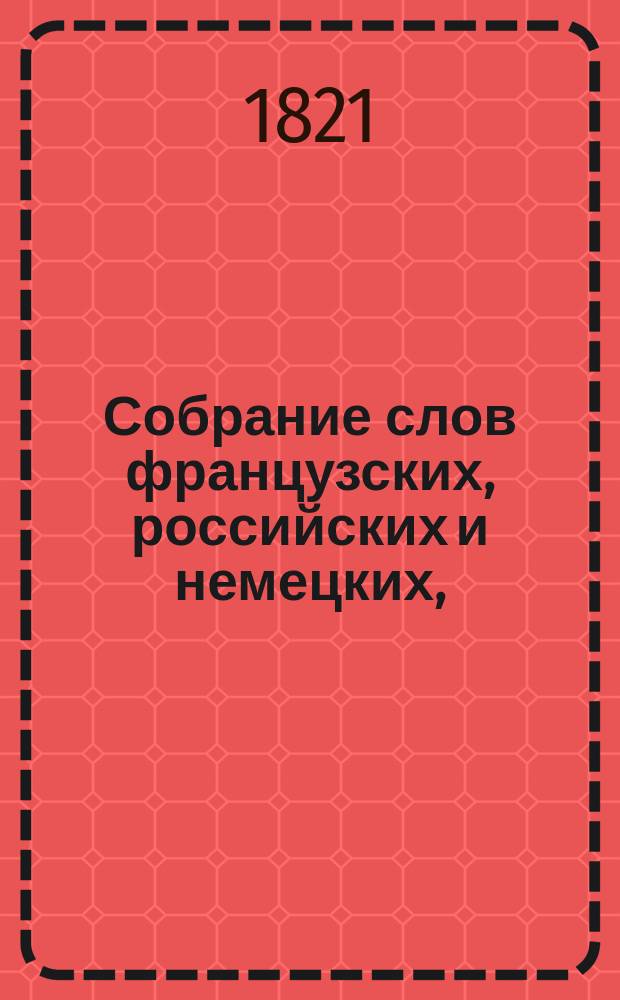 Собрание слов французских, российских и немецких, : Для употребления во 2м Кадетском корпусе