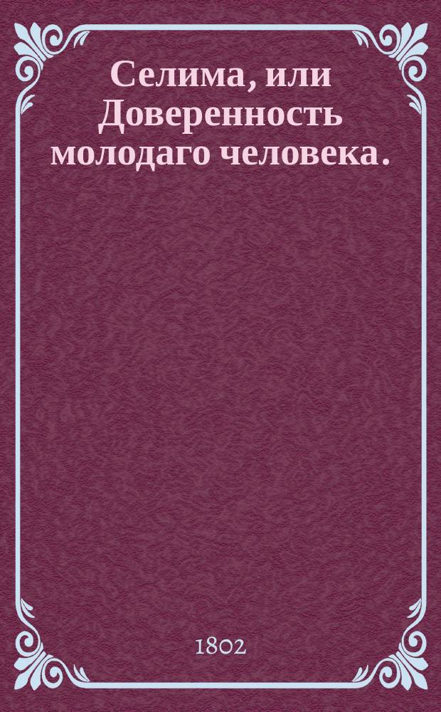 Селима, или Доверенность молодаго человека. : Перевод с французскаго