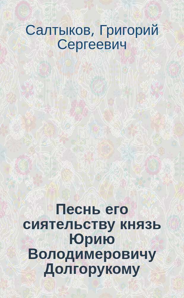 Песнь его сиятельству князь Юрию Володимеровичу Долгорукому