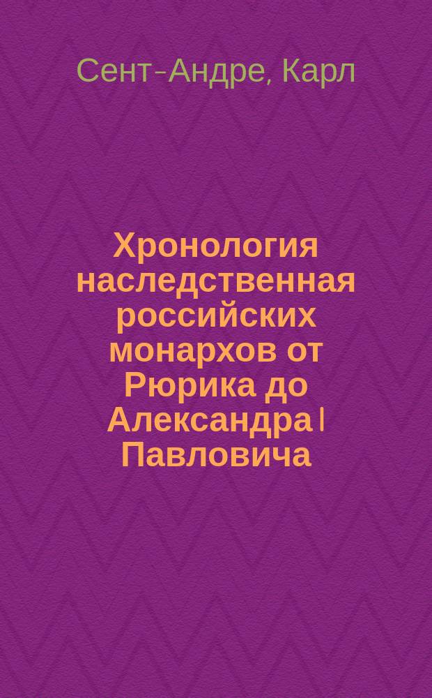 Хронология наследственная российских монархов от Рюрика до Александра I Павловича : С показанием главнейших произшествий в их царствование
