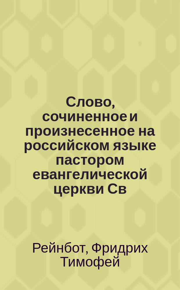 Слово, сочиненное и произнесенное на российском языке пастором евангелической церкви Св. Анны и кавалером Федором Рейнботом при гробе ея высокопревосходительства Дарьи Алексеевны Шишковой, ордена Святыя Екатерины кавалером Федором Рейнботом при гробе ея высокопревосходительства Дарьи Алексеевны Шишковой, ордена святыя Екатерины кавалерственной дамы. 7-го сентября 1825 года.