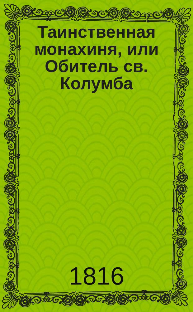 Таинственная монахиня, или Обитель св. Колумба : Истинное произшествие. Перевод с французскаго. Ч.1