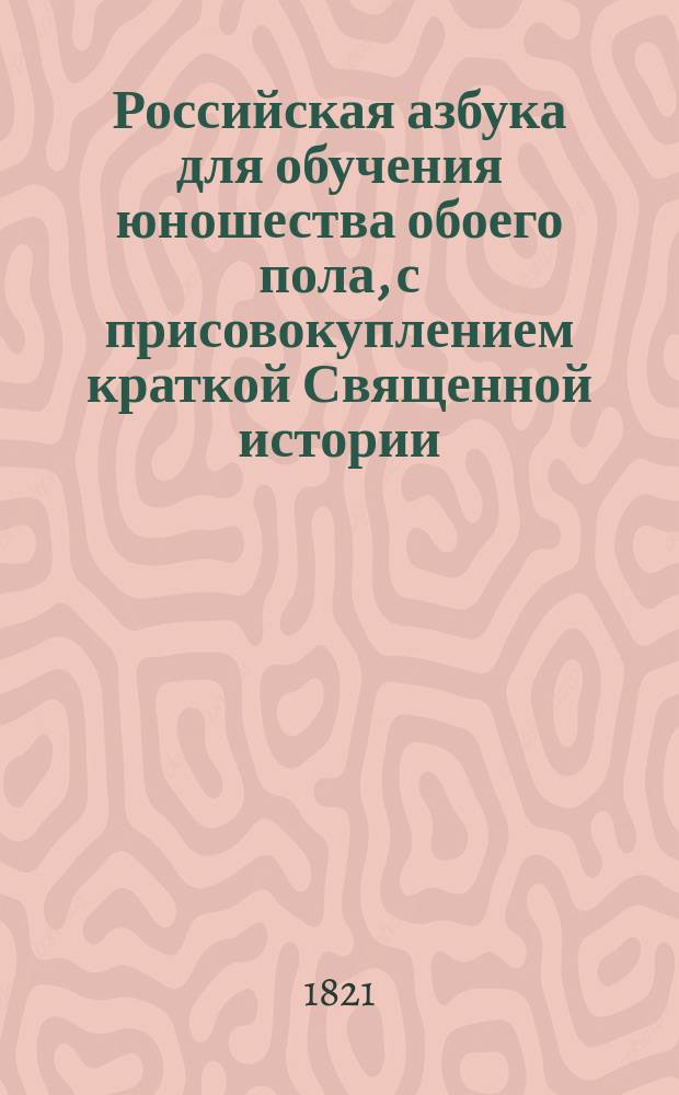 Российская азбука для обучения юношества обоего пола, с присовокуплением краткой Священной истории. : Изданная для детей всяково состояния
