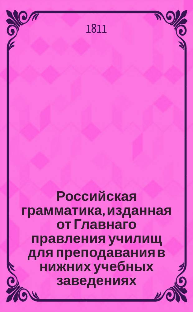 Российская грамматика, изданная от Главнаго правления училищ для преподавания в нижних учебных заведениях.
