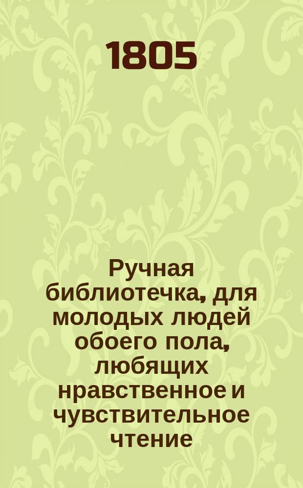 Ручная библиотечка, для молодых людей обоего пола, любящих нравственное и чувствительное чтение : Перевод с немецкаго. Ч.2