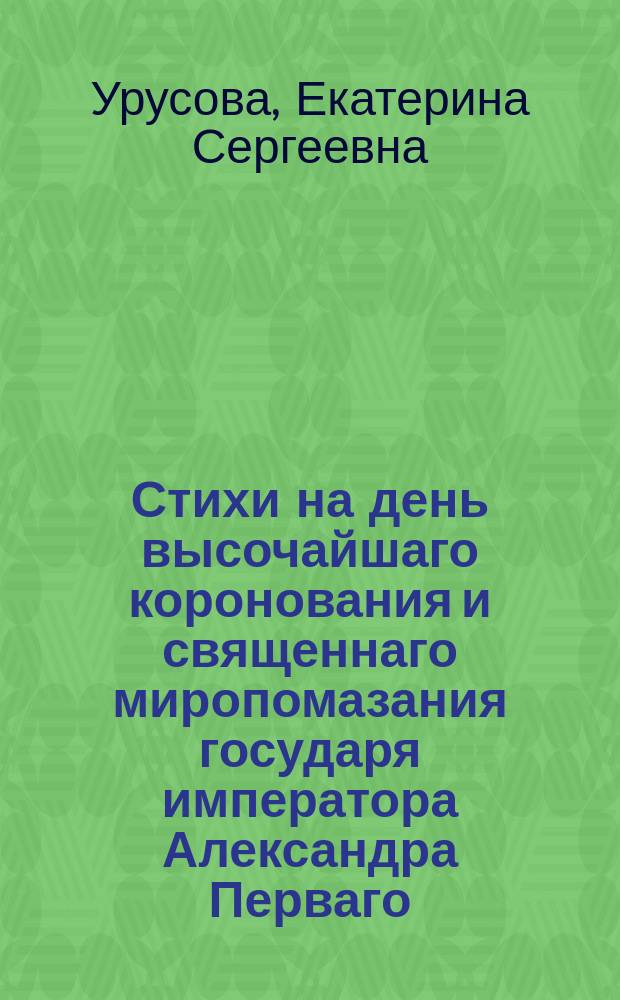 Стихи на день высочайшаго коронования и священнаго миропомазания государя императора Александра Перваго
