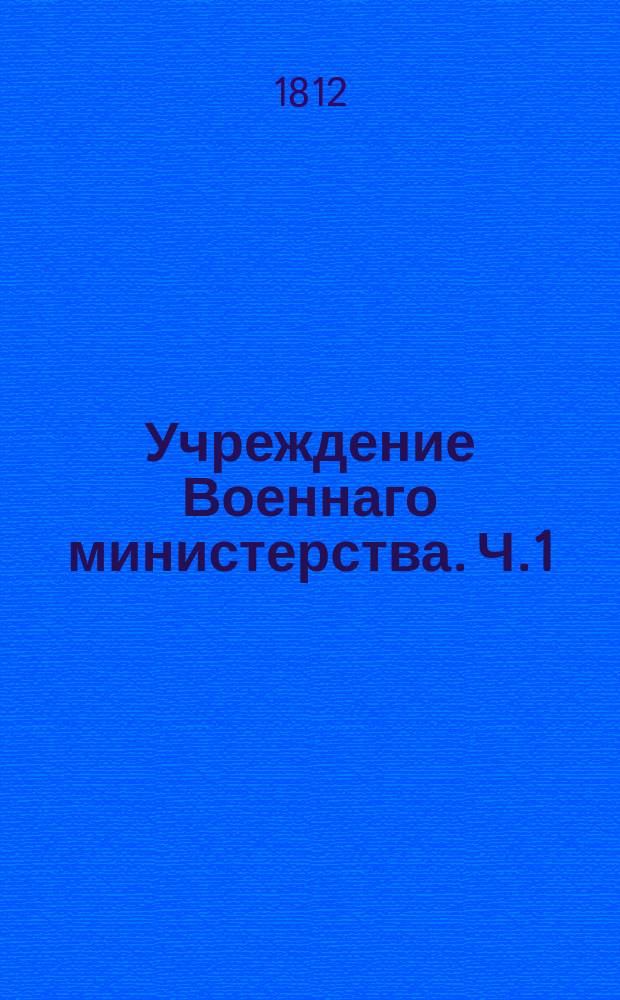 Учреждение Военнаго министерства. Ч.1 : Образование Военнаго министерства