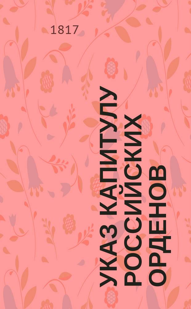 Указ Капитулу российских орденов : Об отлучке и командировках, какие следует полагать в счет 25 лет к получению Военного ордена, и какие в то число полагать не следует : От 5 янв. 1817 г.