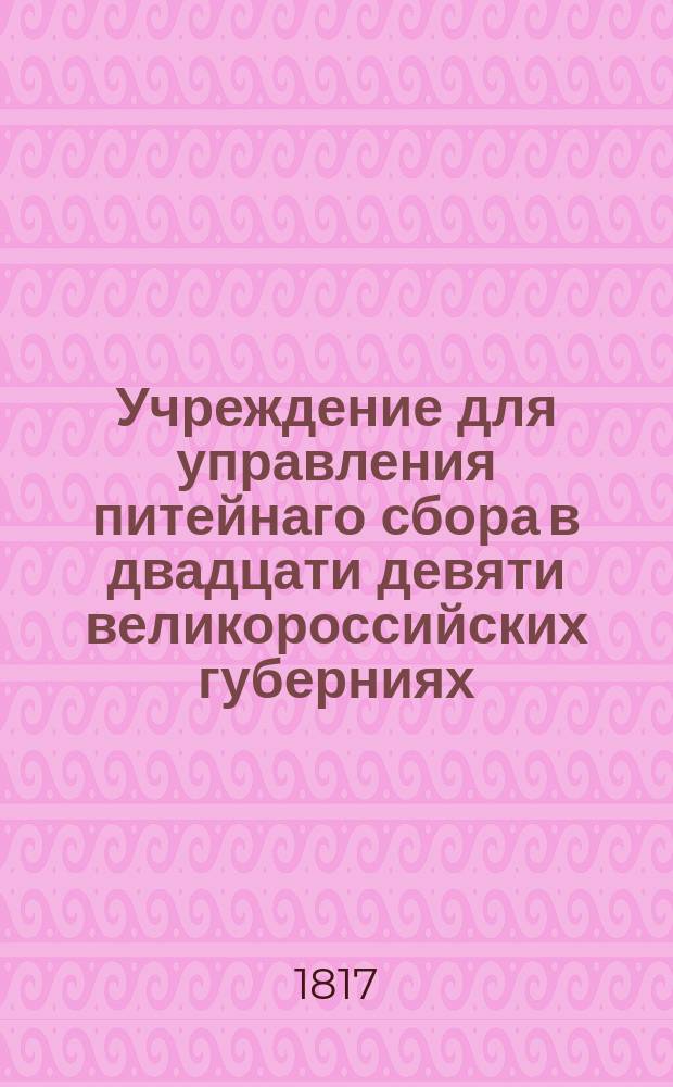 Учреждение для управления питейнаго сбора в двадцати девяти великороссийских губерниях : На основании устава