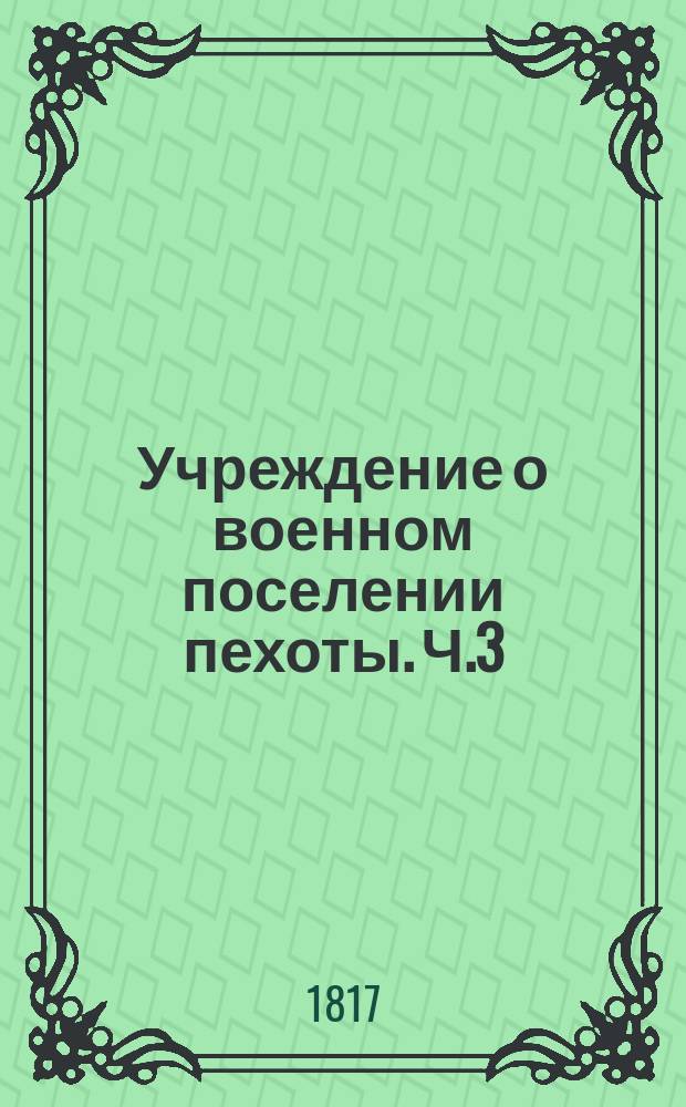 Учреждение о военном поселении пехоты. Ч.3 : О полковом управлении в округе военнаго поселения пехоты