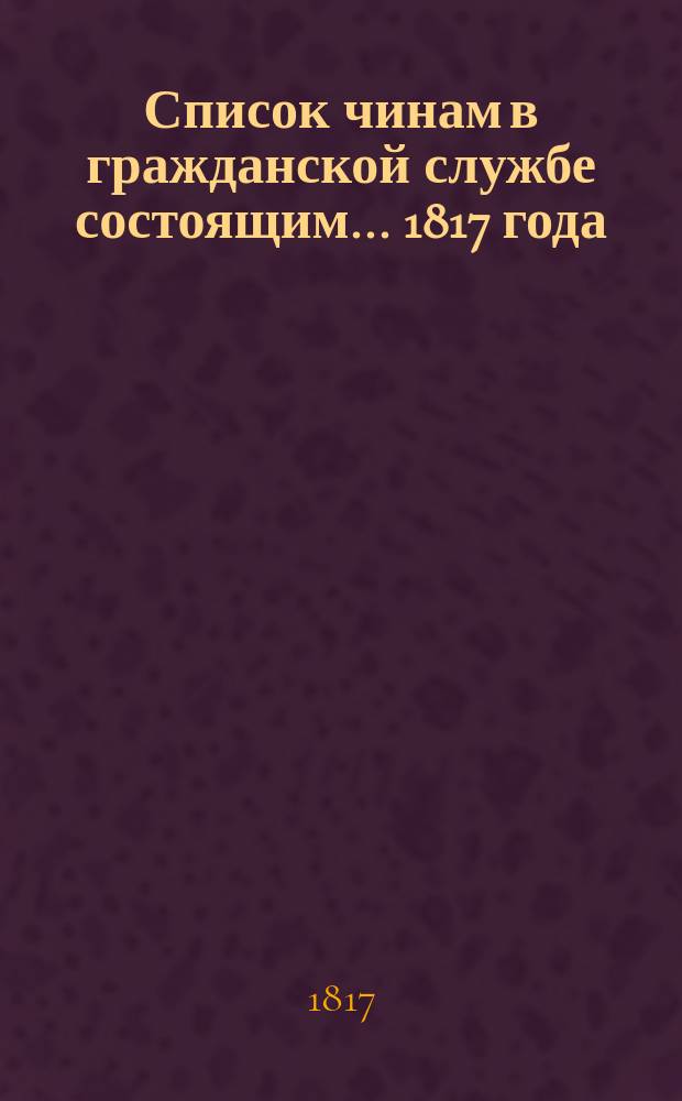 Список чинам в гражданской службе состоящим... 1817 года