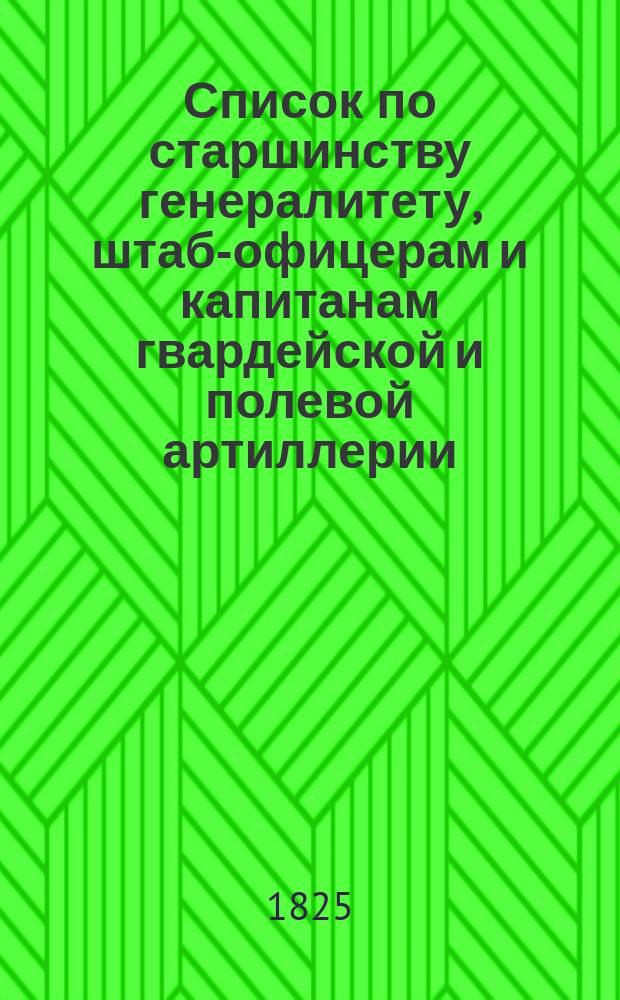 Список по старшинству генералитету, штаб-офицерам и капитанам гвардейской и полевой артиллерии