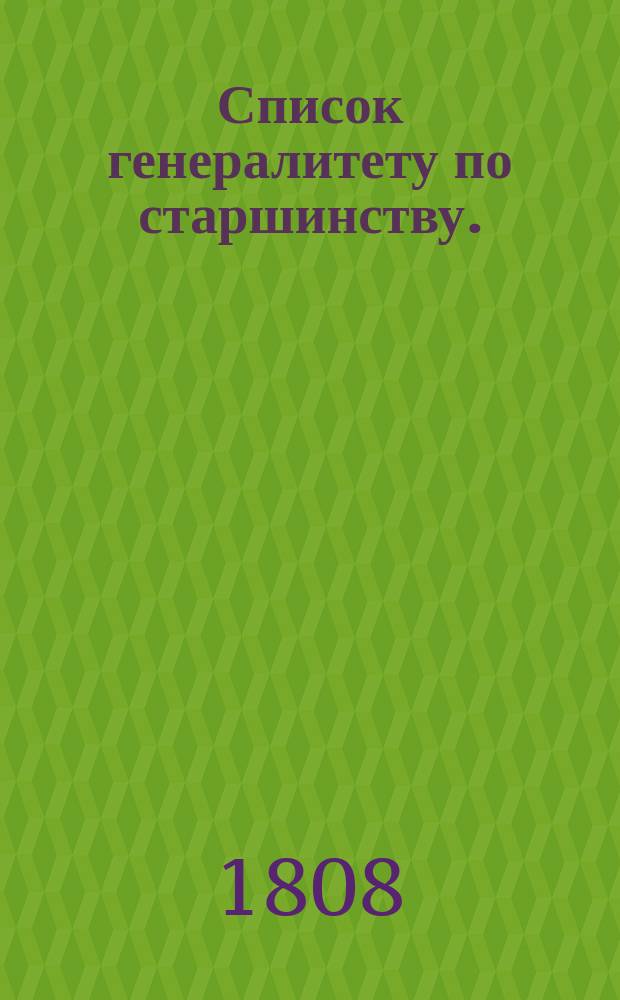 Список генералитету по старшинству. : По 18-е генваря 1808 года