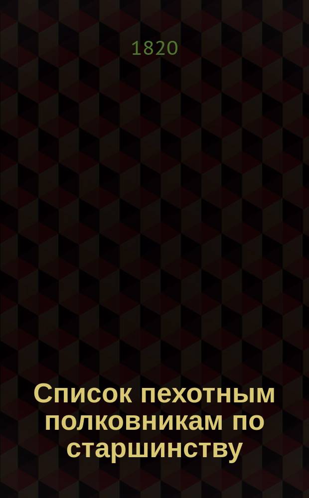Список пехотным полковникам по старшинству : Напечатан по 1-е генваря 1820 года
