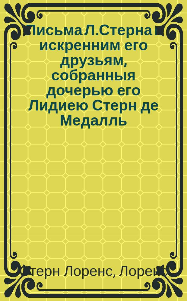 Письма Л.Стерна к искренним его друзьям, собранныя дочерью его Лидиею Стерн де Медалль.