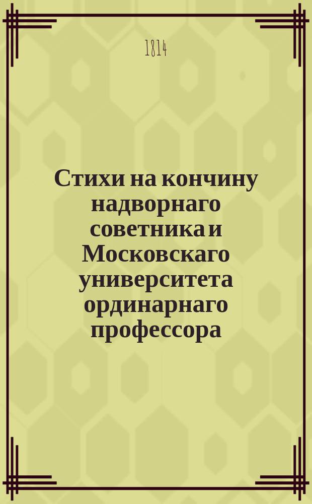 Стихи на кончину надворнаго советника и Московскаго университета ординарнаго профессора, Павла Афанасьевича Сохацкаго.