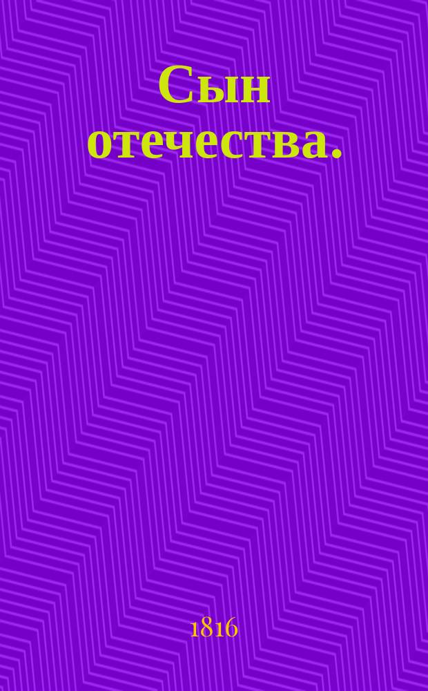 Сын отечества. : Собрание сочинений и переводов, изданных в продолжение войны 1812, 1813 и 1814 годов Николаем Гречем