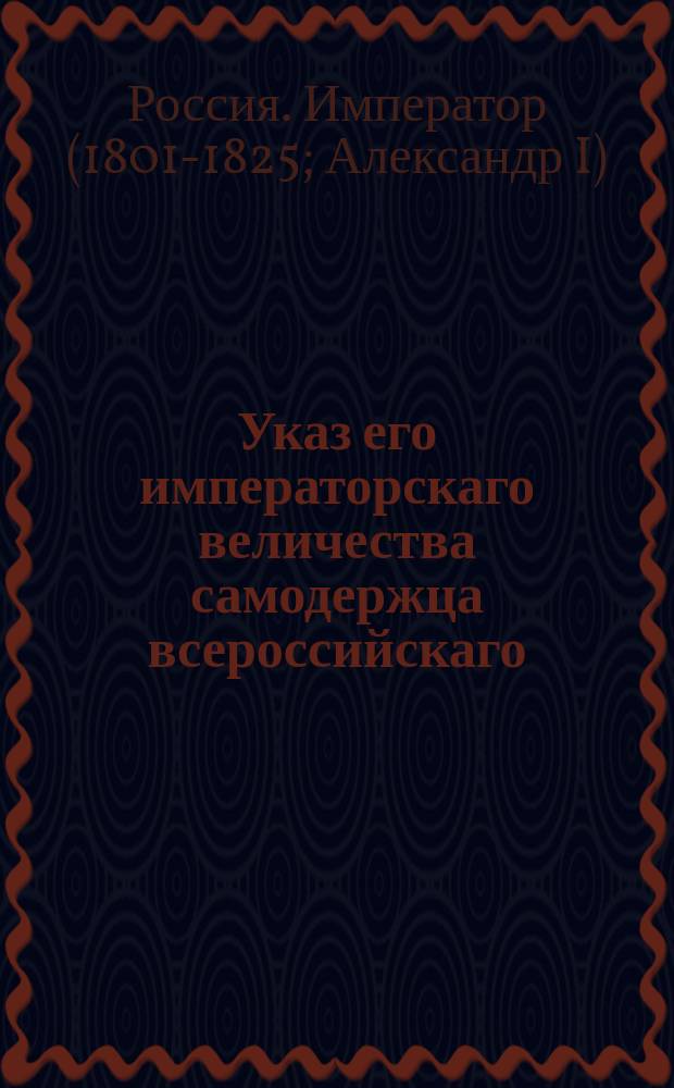 Указ его императорскаго величества самодержца всероссийскаго : О рассылке именного указа от 14 января 1802 года о переменах в планах Дерптского университета и об устройстве цензуры и факультетов при оном университете : Из Правительствующаго Сената