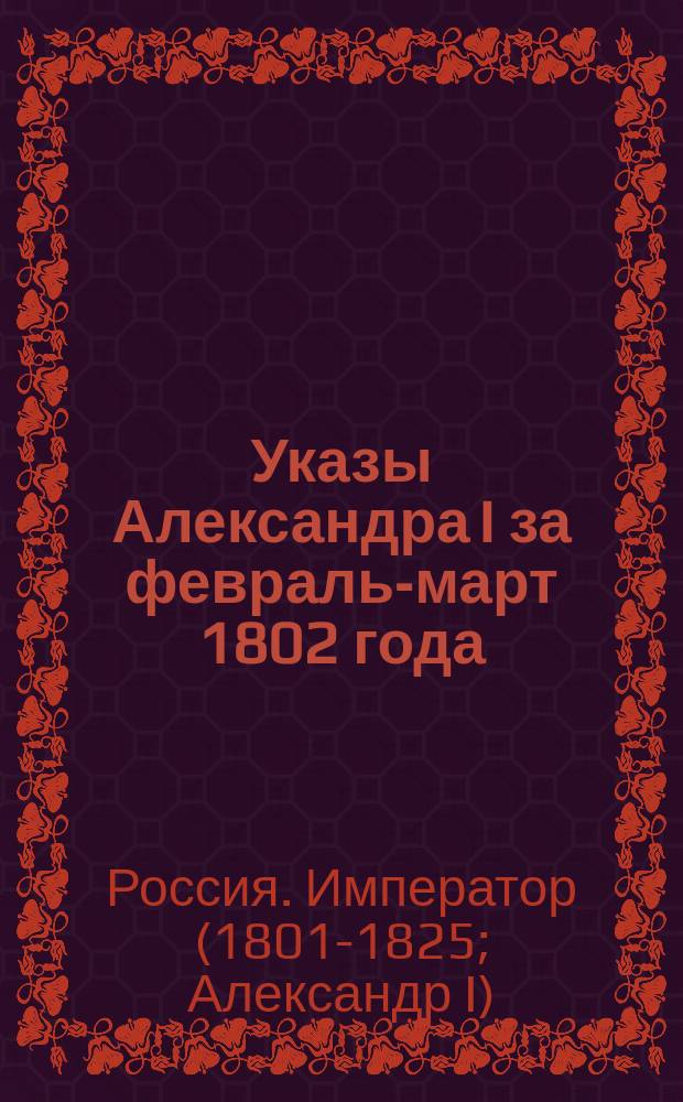 [Указы Александра I за февраль-март 1802 года]